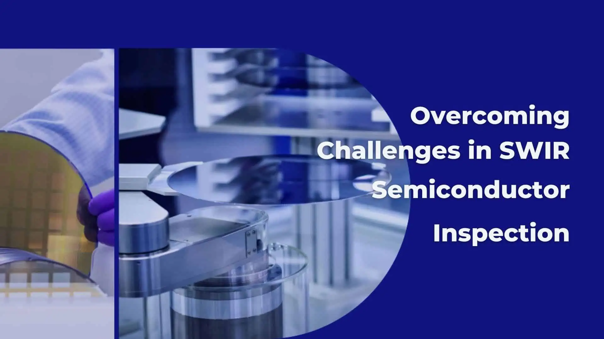 Overcoming Challenges in SWIR Semiconductor Inspection Overcoming Challenges in SWIR Semiconductor Inspection